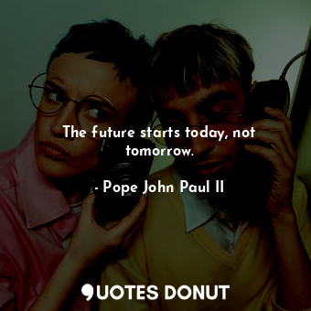  The future starts today, not tomorrow.... - Pope John Paul II - Quotes Donut