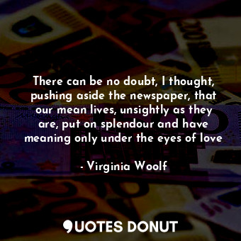  There can be no doubt, I thought, pushing aside the newspaper, that our mean liv... - Virginia Woolf - Quotes Donut