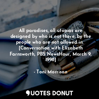  All paradises, all utopias are designed by who is not there, by the people who a... - Toni Morrison - Quotes Donut