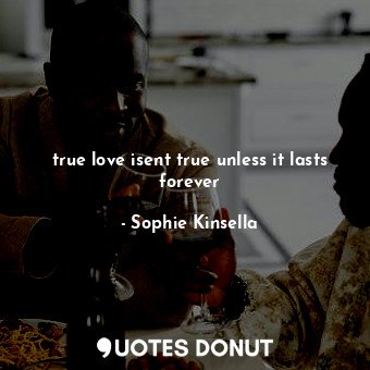  true love isent true unless it lasts forever... - Sophie Kinsella - Quotes Donut