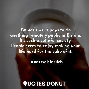  I&#39;m not sure it pays to do anything remotely public in Britain. It&#39;s suc... - Andrew Eldritch - Quotes Donut
