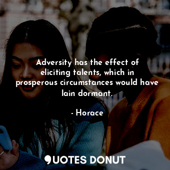Adversity has the effect of eliciting talents, which in prosperous circumstances would have lain dormant.