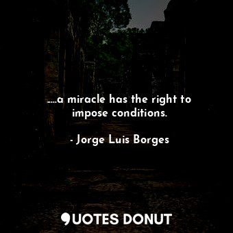  .....a miracle has the right to impose conditions.... - Jorge Luis Borges - Quotes Donut