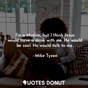 I&#39;m a Muslim, but I think Jesus would have a drink with me. He would be cool. He would talk to me.
