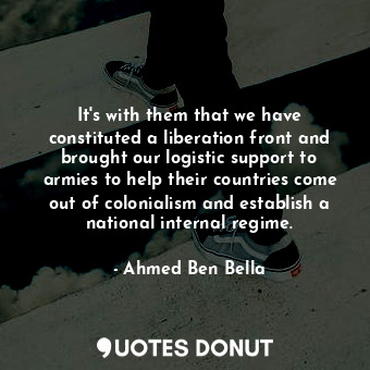  It&#39;s with them that we have constituted a liberation front and brought our l... - Ahmed Ben Bella - Quotes Donut