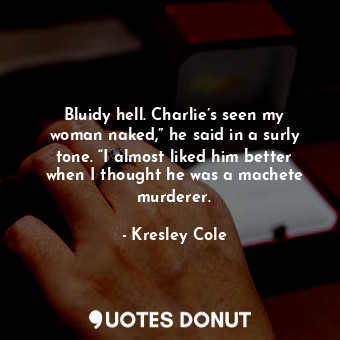 Bluidy hell. Charlie’s seen my woman naked,” he said in a surly tone. “I almost liked him better when I thought he was a machete murderer.