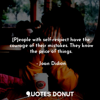  [P]eople with self-respect have the courage of their mistakes. They know the pri... - Joan Didion - Quotes Donut