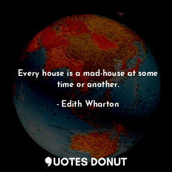  Every house is a mad-house at some time or another.... - Edith Wharton - Quotes Donut