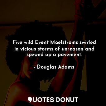  Five wild Event Maelstroms swirled in vicious storms of unreason and spewed up a... - Douglas Adams - Quotes Donut