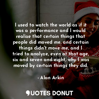  I used to watch the world as if it was a performance and I would realize that ce... - Alan Arkin - Quotes Donut