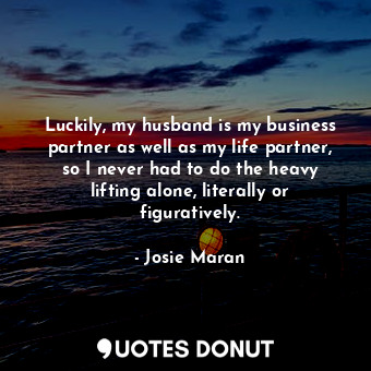  Luckily, my husband is my business partner as well as my life partner, so I neve... - Josie Maran - Quotes Donut