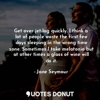  Get over jet-lag quickly. I think a lot of people waste the first few days sleep... - Jane Seymour - Quotes Donut