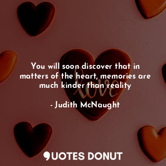  You will soon discover that in matters of the heart, memories are much kinder th... - Judith McNaught - Quotes Donut