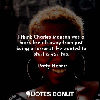  I think Charles Manson was a hair&#39;s breath away from just being a terrorist.... - Patty Hearst - Quotes Donut