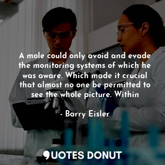  A mole could only avoid and evade the monitoring systems of which he was aware. ... - Barry Eisler - Quotes Donut