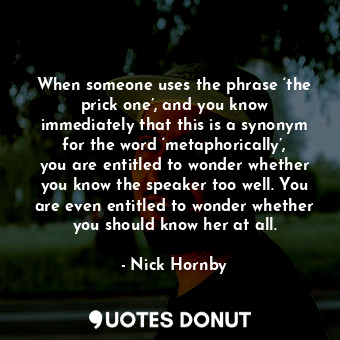  When someone uses the phrase ‘the prick one’, and you know immediately that this... - Nick Hornby - Quotes Donut