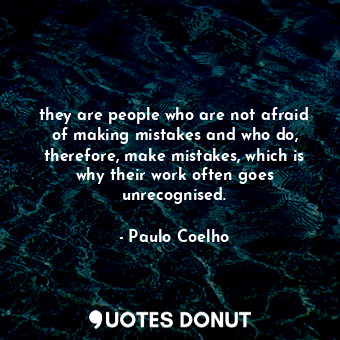  they are people who are not afraid of making mistakes and who do, therefore, mak... - Paulo Coelho - Quotes Donut