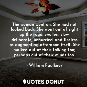  The woman went on. She had not looked back. She went out of sight up the road: s... - William Faulkner - Quotes Donut