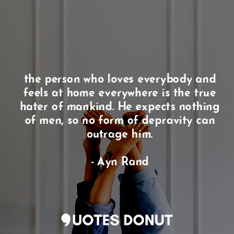  the person who loves everybody and feels at home everywhere is the true hater of... - Ayn Rand - Quotes Donut