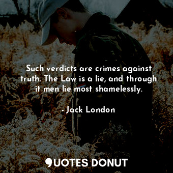  Such verdicts are crimes against truth. The Law is a lie, and through it men lie... - Jack London - Quotes Donut
