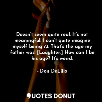  Doesn't seem quite real. It's not meaningful. I can't quite imagine myself being... - Don DeLillo - Quotes Donut
