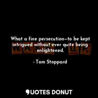  What a fine persecution—to be kept intrigued without ever quite being enlightene... - Tom Stoppard - Quotes Donut