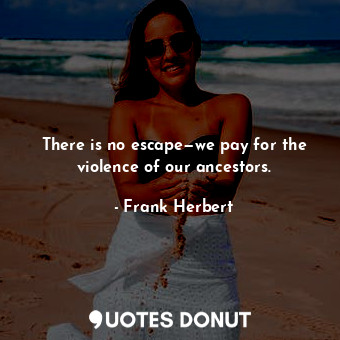  There is no escape—we pay for the violence of our ancestors.... - Frank Herbert - Quotes Donut