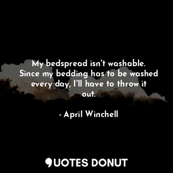  My bedspread isn&#39;t washable. Since my bedding has to be washed every day, I&... - April Winchell - Quotes Donut