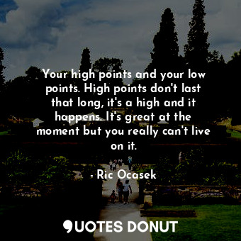  Your high points and your low points. High points don&#39;t last that long, it&#... - Ric Ocasek - Quotes Donut