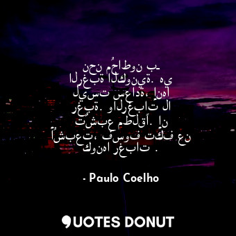  نحن مُحاطون بـ الرغبة الكونية. هي ليست سعادة، إنها رغبة. والرغبات لا تٌشبع مطلقً... - Paulo Coelho - Quotes Donut