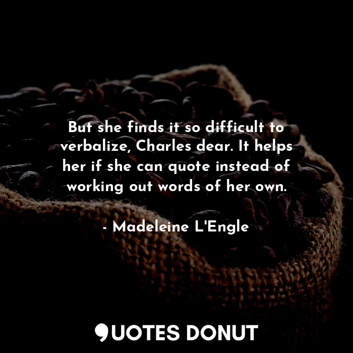  But she finds it so difficult to verbalize, Charles dear. It helps her if she ca... - Madeleine L&#039;Engle - Quotes Donut