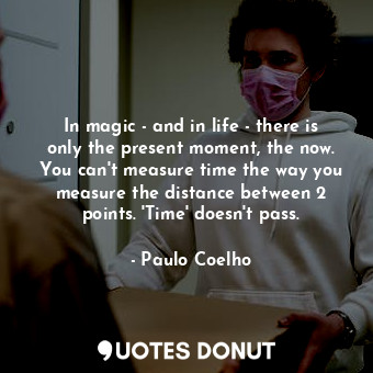  In magic - and in life - there is only the present moment, the now. You can't me... - Paulo Coelho - Quotes Donut