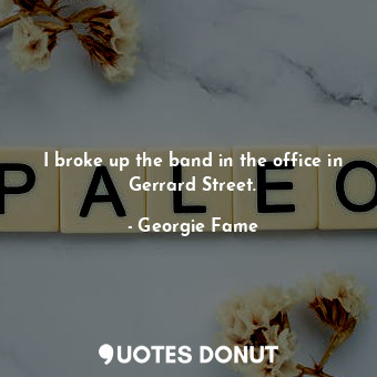  I broke up the band in the office in Gerrard Street.... - Georgie Fame - Quotes Donut