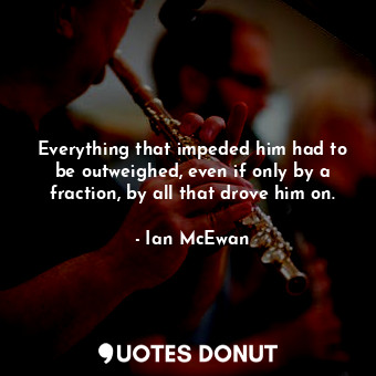  Everything that impeded him had to be outweighed, even if only by a fraction, by... - Ian McEwan - Quotes Donut