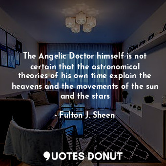  The Angelic Doctor himself is not certain that the astronomical theories of his ... - Fulton J. Sheen - Quotes Donut