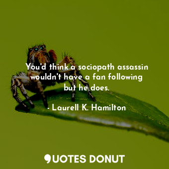  You&#39;d think a sociopath assassin wouldn&#39;t have a fan following but he do... - Laurell K. Hamilton - Quotes Donut