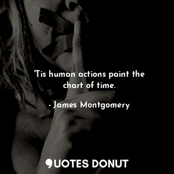 &#39;Tis human actions paint the chart of time.