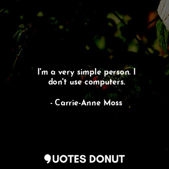  I&#39;m a very simple person. I don&#39;t use computers.... - Carrie-Anne Moss - Quotes Donut