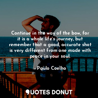 Continue in the way of the bow, for it is a whole life’s journey, but remember that a good, accurate shot is very different from one made with peace in your soul.