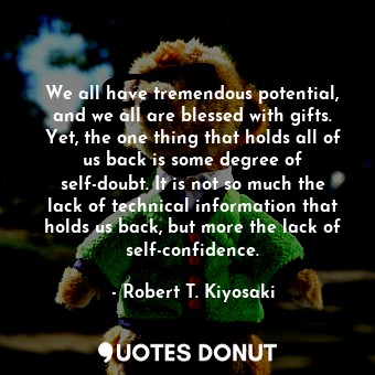  We all have tremendous potential, and we all are blessed with gifts. Yet, the on... - Robert T. Kiyosaki - Quotes Donut