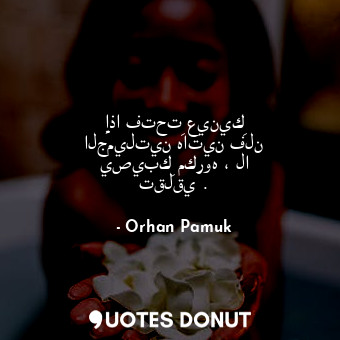  إذا فتحتِ عينيكِ الجميلتين هاتين فلن يصيبكِ مكروه ، لا تقلقي .... - Orhan Pamuk - Quotes Donut