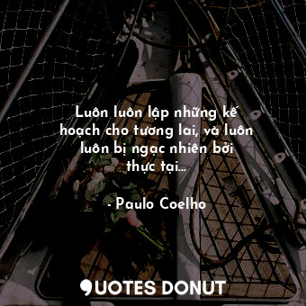  Luôn luôn lập những kế hoạch cho tương lai, và luôn luôn bị ngạc nhiên bởi thực ... - Paulo Coelho - Quotes Donut
