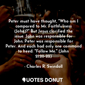  Peter must have thought, "Who am I compared to Mr. Faithfulness (John)?" But Jes... - Charles R. Swindoll - Quotes Donut
