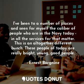  I&#39;ve been to a number of places and seen for myself the caliber of people wh... - Ernest Borgnine - Quotes Donut