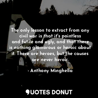  The only lesson to extract from any civil war is that it&#39;s pointless and fut... - Anthony Minghella - Quotes Donut