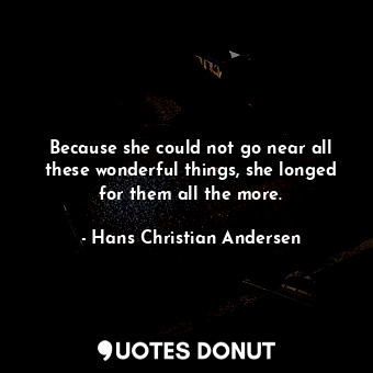  Because she could not go near all these wonderful things, she longed for them al... - Hans Christian Andersen - Quotes Donut