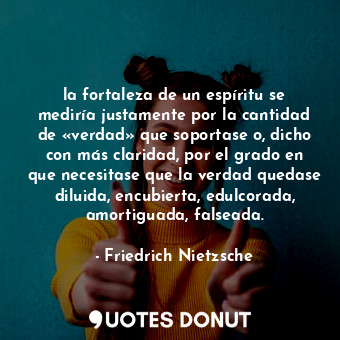  la fortaleza de un espíritu se mediría justamente por la cantidad de «verdad» qu... - Friedrich Nietzsche - Quotes Donut