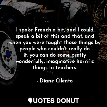  I spoke French a bit, and I could speak a bit of this and that, and when you wer... - Diane Cilento - Quotes Donut