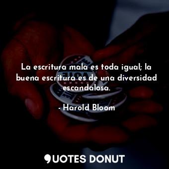  La escritura mala es toda igual; la buena escritura es de una diversidad escanda... - Harold Bloom - Quotes Donut