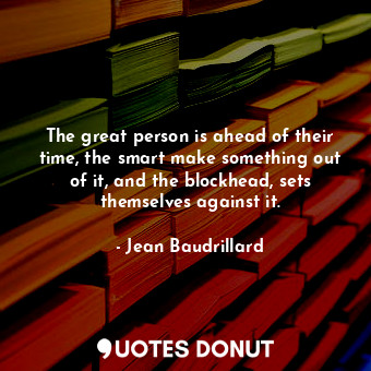  The great person is ahead of their time, the smart make something out of it, and... - Jean Baudrillard - Quotes Donut